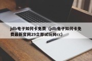 jdb电子如何卡免费（jdb电子如何卡免费最新官网29立即试玩网cc）