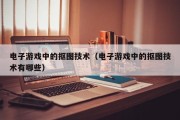 电子游戏中的抠图技术（电子游戏中的抠图技术有哪些）