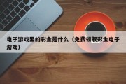 电子游戏里的彩金是什么（免费领取彩金电子游戏）