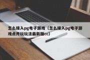 怎么接入pg电子游戏（怎么接入pg电子游戏点开玩玩法最新版cc）