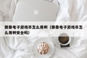 银泰电子游戏币怎么用啊（银泰电子游戏币怎么用啊安全吗）