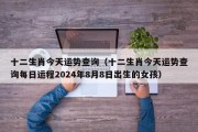 十二生肖今天运势查询（十二生肖今天运势查询每日运程2024年8月8日出生的女孩）