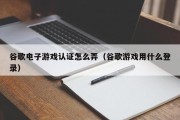 谷歌电子游戏认证怎么弄（谷歌游戏用什么登录）