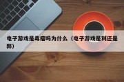 电子游戏是毒瘤吗为什么（电子游戏是利还是弊）