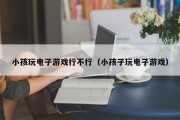 小孩玩电子游戏行不行（小孩子玩电子游戏）