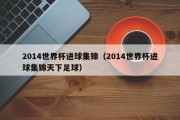 2014世界杯进球集锦（2014世界杯进球集锦天下足球）