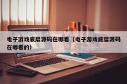 电子游戏底层源码在哪看（电子游戏底层源码在哪看的）