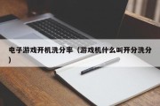 电子游戏开机洗分率（游戏机什么叫开分洗分）