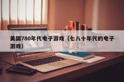 美国780年代电子游戏（七八十年代的电子游戏）