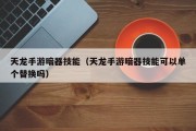 天龙手游暗器技能（天龙手游暗器技能可以单个替换吗）