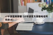 cf手游官网客服（cf手游官方客服电话号码多少）