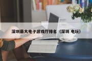 深圳最大电子游戏厅排名（深圳 电玩）