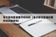 电子游戏直播著作权纠纷（电子游戏直播的著作权问题研究）