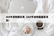 dnf手游韩服任务（dnf手游韩服最新消息）