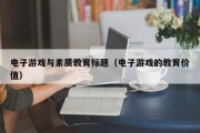 电子游戏与素质教育标题（电子游戏的教育价值）