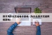 孩子为什么沉迷电子游戏（为什么孩子沉迷网络游戏）