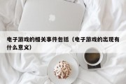 电子游戏的相关事件包括（电子游戏的出现有什么意义）