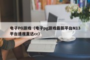 电子PG游戏（电子pg游戏最新平台N13平台速度直达cc）