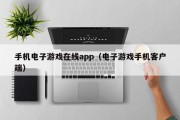 手机电子游戏在线app（电子游戏手机客户端）