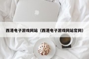 西港电子游戏网站（西港电子游戏网站官网）
