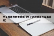 电子游戏发明者是谁（电子游戏是谁开发出来的）