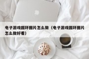 电子游戏圆环图片怎么做（电子游戏圆环图片怎么做好看）
