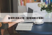 篮球年训练计划（篮球训练计划表）