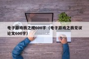 电子游戏我之观600字（电子游戏之我见议论文600字）