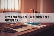 pg电子游戏模拟官网（pg电子游戏官网不凡成就非凡）