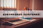 金沙电子娱乐官网首页（金沙电子官网体育）