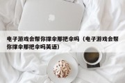 电子游戏会帮你撑伞那把伞吗（电子游戏会帮你撑伞那把伞吗英语）