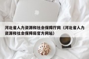 河北省人力资源和社会保障厅网（河北省人力资源和社会保障局官方网站）