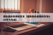我和我的老师的作文（我和我的老师的作文800字六年级）