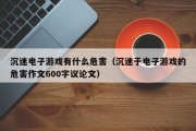 沉迷电子游戏有什么危害（沉迷于电子游戏的危害作文600字议论文）