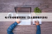 电子游戏哪里找到玩（怎么查找电子游戏）
