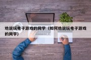劝说玩电子游戏的同学（如何劝说玩电子游戏的同学）