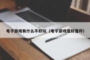 电子游戏有什么不好玩（电子游戏是好是坏）