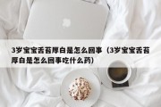 3岁宝宝舌苔厚白是怎么回事（3岁宝宝舌苔厚白是怎么回事吃什么药）