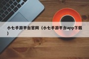 小七手游平台官网（小七手游平台app下载）