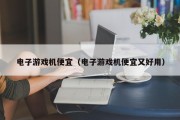 电子游戏机便宜（电子游戏机便宜又好用）
