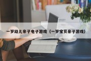 一岁幼儿亲子电子游戏（一岁宝贝亲子游戏）